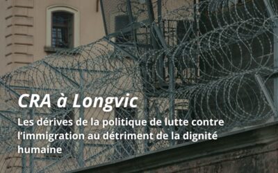 Implantation d’un Centre de Rétention Administrative (CRA) à Longvic : les dérives de la politique de lutte contre l’immigration au détriment de la dignité humaine
