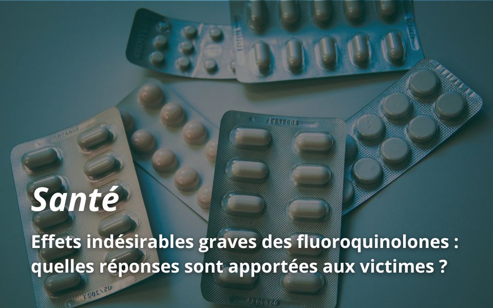 Effets indésirables graves des fluoroquinolones : quelles réponses sont apportées aux victimes ?